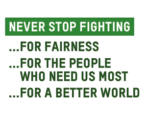 Never stop fighting for fairness, for the people who need us most, for a better world